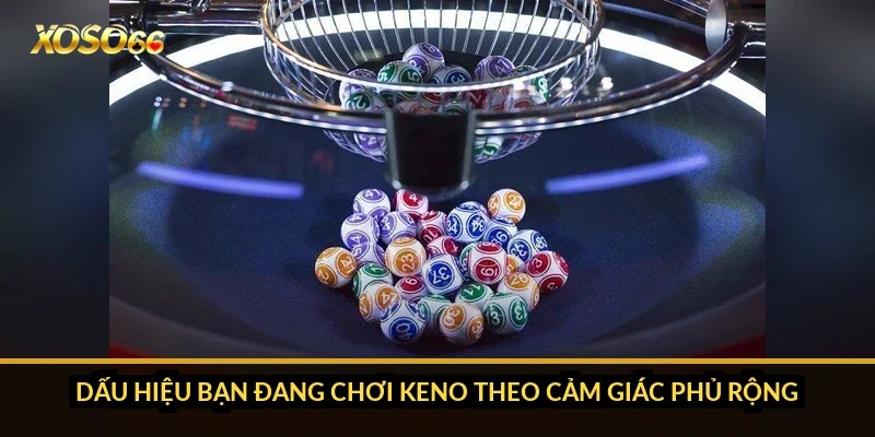 Cách chơi xổ số Keno Xoso66: chọn nhiều số có dễ trúng hơn? 1 Dấu hiệu bạn đang chơi Keno theo cảm giác phủ rộng